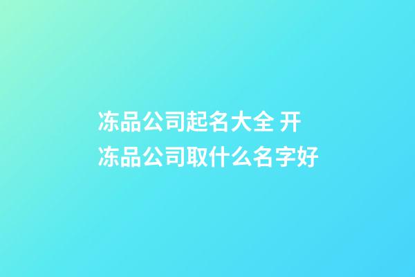 冻品公司起名大全 开冻品公司取什么名字好-第1张-公司起名-玄机派